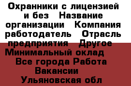 Охранники с лицензией и без › Название организации ­ Компания-работодатель › Отрасль предприятия ­ Другое › Минимальный оклад ­ 1 - Все города Работа » Вакансии   . Ульяновская обл.